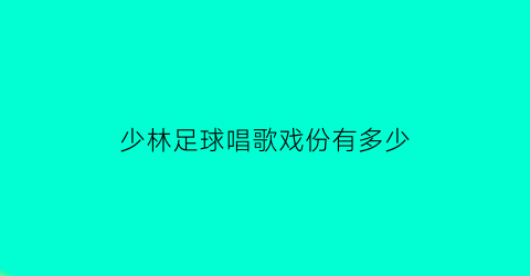 少林足球唱歌戏份有多少