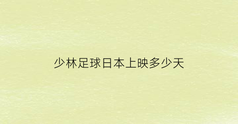 少林足球日本上映多少天(少林足球日本上映多少天了啊)