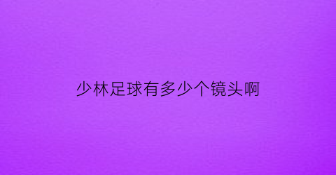 少林足球有多少个镜头啊(少林足球有多少个镜头啊英文)