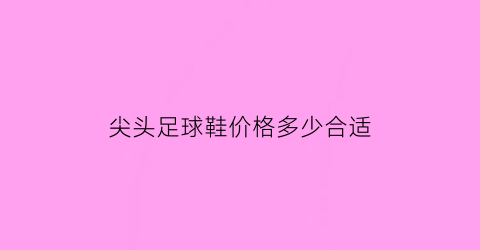 尖头足球鞋价格多少合适(尖头足球鞋价格多少合适买)