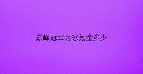 巅峰冠军足球氪金多少(巅峰冠军足球氪金多少)