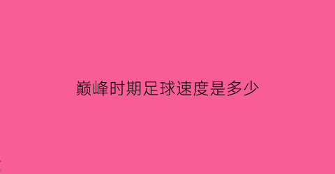 巅峰时期足球速度是多少(球员的巅峰期)