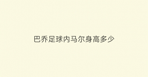 巴乔足球内马尔身高多少(内马尔在巴西拿过冠军)