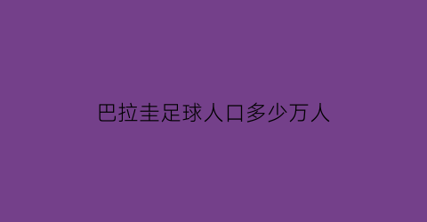 巴拉圭足球人口多少万人(巴拉圭足球队员名单)