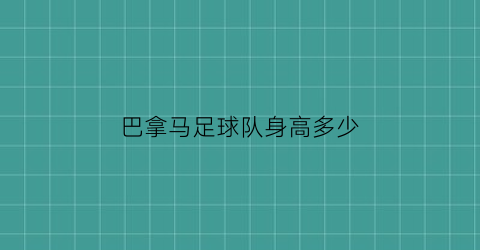 巴拿马足球队身高多少(巴拿马国家男子足球队)