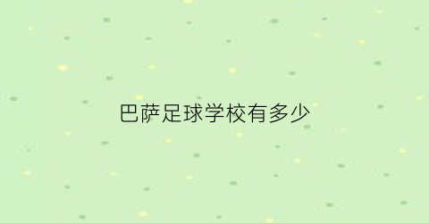 巴萨足球学校有多少(巴萨足球学院的足球精神)