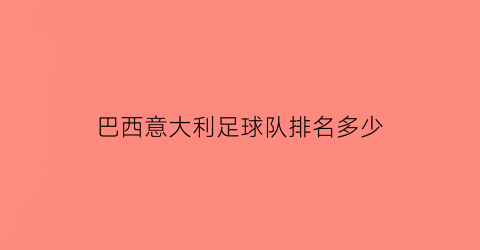 巴西意大利足球队排名多少(巴西队和意大利队)