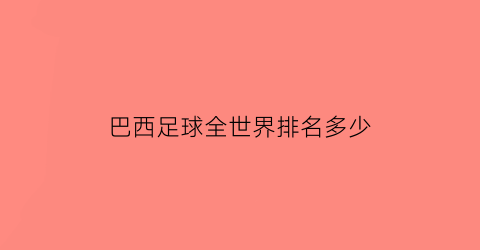 巴西足球全世界排名多少(巴西足球全世界排名多少名)