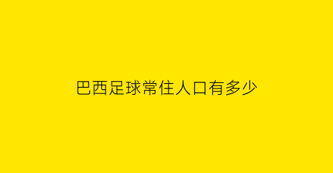 巴西足球常住人口有多少(巴西足球俱乐部数量)