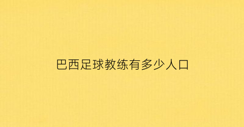 巴西足球教练有多少人口(巴西队足球教练)