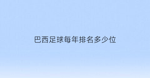 巴西足球每年排名多少位(巴西足球拿了多少冠军)