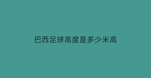 巴西足球高度是多少米高(巴西足球身高)