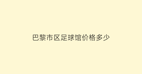 巴黎市区足球馆价格多少(巴黎足球俱乐部百度百科)