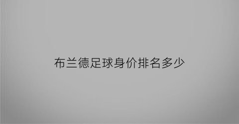 布兰德足球身价排名多少(布兰德真实身高)