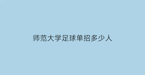 师范大学足球单招多少人(师范大学足球单招多少人报名)