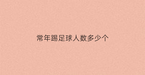 常年踢足球人数多少个(足球踢球人数)