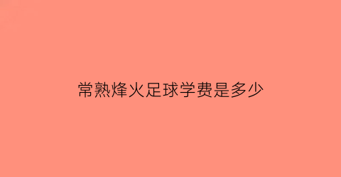 常熟烽火足球学费是多少(常熟烽火篮球和非凡)