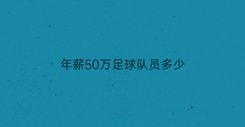 年薪50万足球队员多少(年薪足球运动员)