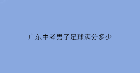 广东中考男子足球满分多少