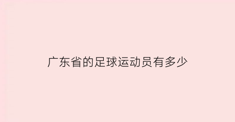 广东省的足球运动员有多少(广东足球运动员名单)