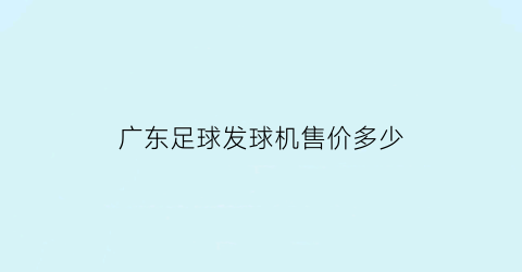 广东足球发球机售价多少(广东足球发球机售价多少钱一台)