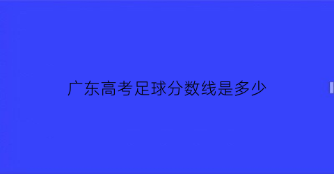 广东高考足球分数线是多少