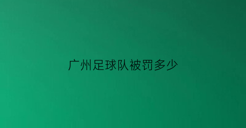 广州足球队被罚多少(广州足球战绩)