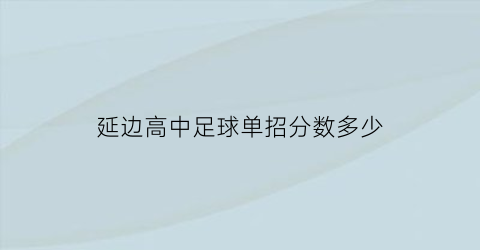 延边高中足球单招分数多少(延边第一中学足球)