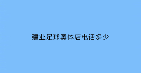 建业足球奥体店电话多少(建业足球小镇详细地址)