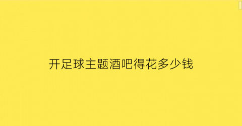 开足球主题酒吧得花多少钱