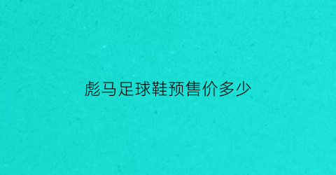 彪马足球鞋预售价多少(彪马足球鞋各个系列特点)