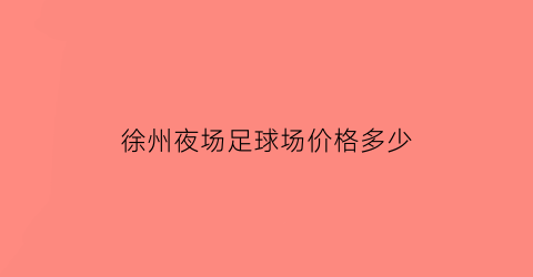 徐州夜场足球场价格多少(徐州看球赛的酒吧)