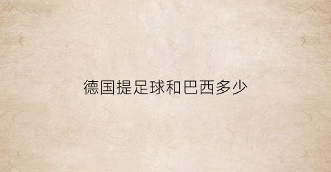 德国提足球和巴西多少(德国哪年踢巴西8-0)