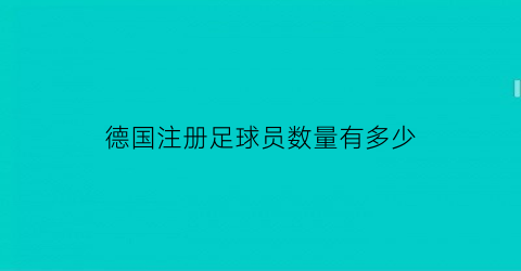 德国注册足球员数量有多少(德国足球俱乐部有多少)