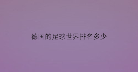 德国的足球世界排名多少(德国足球队世界排名第几)