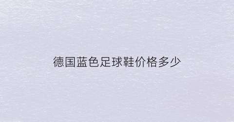 德国蓝色足球鞋价格多少(德国蓝色足球鞋价格多少钱)