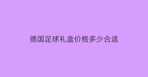 德国足球礼盒价格多少合适(德国足球官网商城)