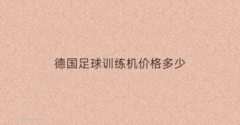 德国足球训练机价格多少(德国足球训练全书)