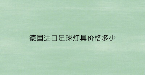 德国进口足球灯具价格多少(德国进口足球灯具价格多少钱一个)