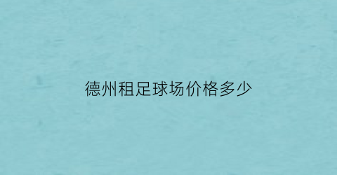 德州租足球场价格多少(德州租足球场价格多少钱)