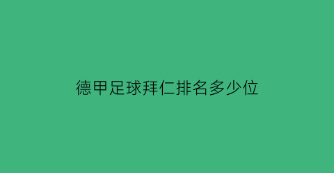 德甲足球拜仁排名多少位(德甲足球拜仁排名多少位球员)