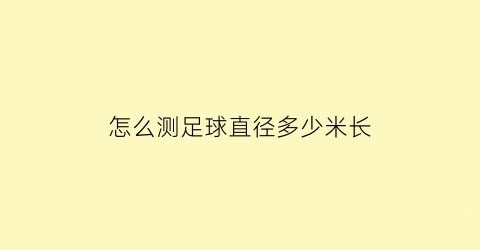 怎么测足球直径多少米长(足球怎么量尺寸大小)