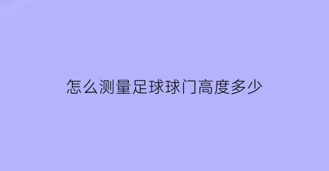 怎么测量足球球门高度多少(怎么测量足球球门高度多少厘米)