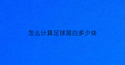 怎么计算足球黑白多少块