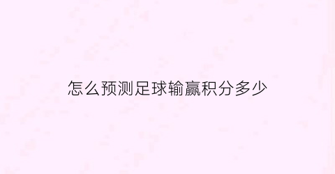 怎么预测足球输赢积分多少(怎么预测足球输赢积分多少呢)