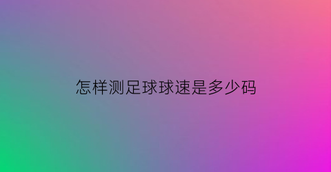 怎样测足球球速是多少码