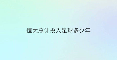 恒大总计投入足球多少年