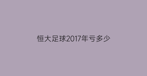 恒大足球2017年亏多少