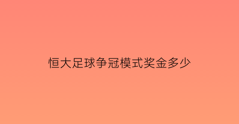 恒大足球争冠模式奖金多少(恒大足球奖金制度)