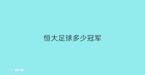 恒大足球多少冠军(恒大足球多少个冠军)